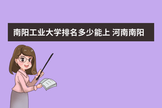 南阳工业大学排名多少能上 河南南阳有哪些大学